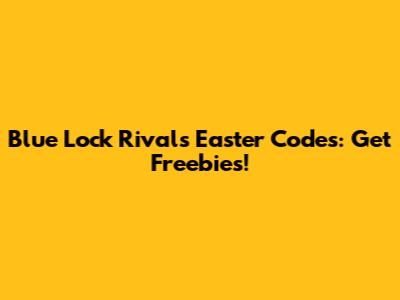 Blue Lock Rivals Easter Codes: Get Freebies!