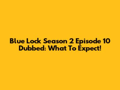 Blue Lock Season 2 Episode 10 Dubbed: What To Expect!