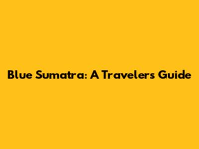 Blue Sumatra: A Traveler's Guide