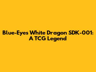 Blue-Eyes White Dragon SDK-001: A TCG Legend