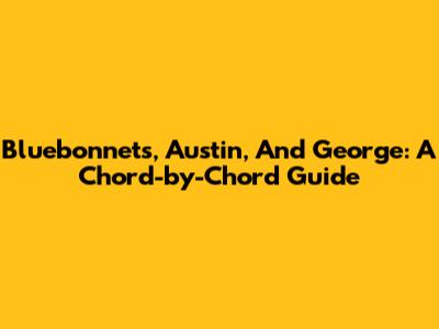 Bluebonnets, Austin, And George: A Chord-by-Chord Guide