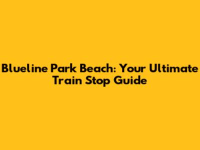 Blueline Park Beach: Your Ultimate Train Stop Guide