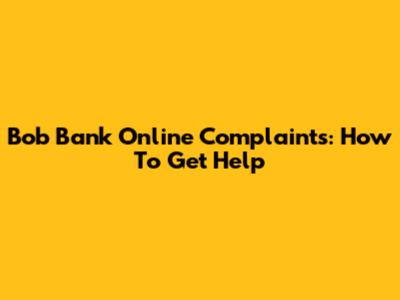 Bob Bank Online Complaints: How To Get Help