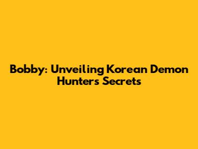 Bobby: Unveiling Korean Demon Hunters' Secrets
