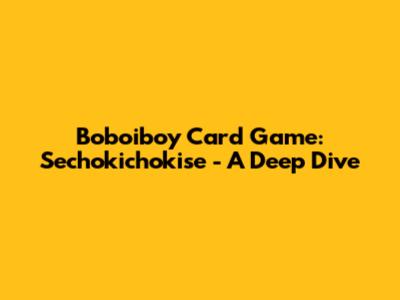 Boboiboy Card Game: Sechokichokise - A Deep Dive