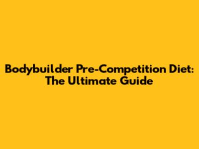 Bodybuilder Pre-Competition Diet: The Ultimate Guide