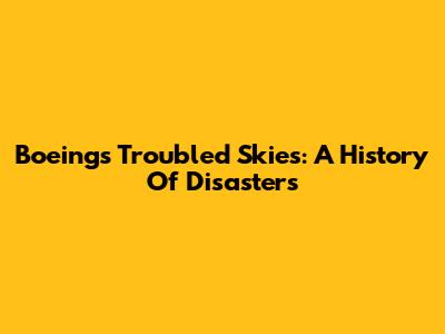 Boeing's Troubled Skies: A History Of Disasters