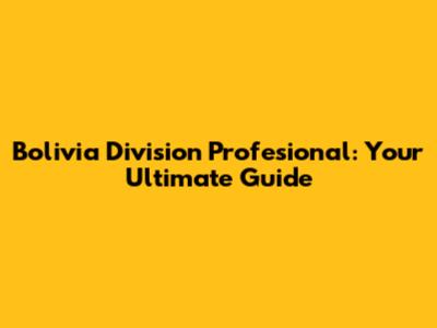 Bolivia Division Profesional: Your Ultimate Guide
