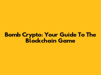 Bomb Crypto: Your Guide To The Blockchain Game