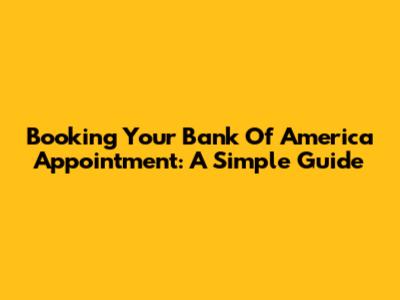 Booking Your Bank Of America Appointment: A Simple Guide