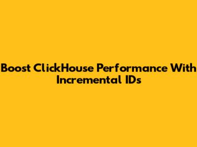 Boost ClickHouse Performance With Incremental IDs