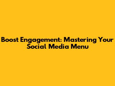 Boost Engagement: Mastering Your Social Media Menu