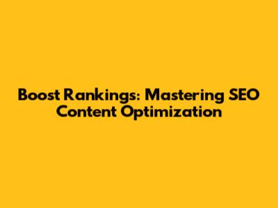 Boost Rankings: Mastering SEO Content Optimization