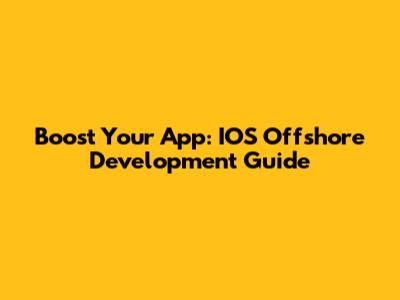 Boost Your App: IOS Offshore Development Guide