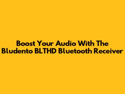 Boost Your Audio With The Bludento BLTHD Bluetooth Receiver