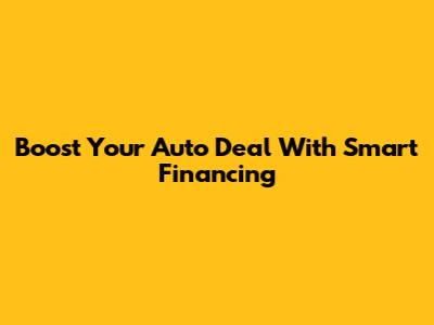Boost Your Auto Deal With Smart Financing