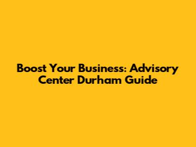 Boost Your Business: Advisory Center Durham Guide