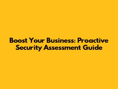 Boost Your Business: Proactive Security Assessment Guide