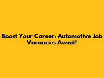 Boost Your Career: Automotive Job Vacancies Await!