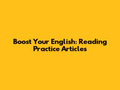 Boost Your English: Reading Practice Articles