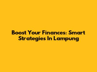 Boost Your Finances: Smart Strategies In Lampung