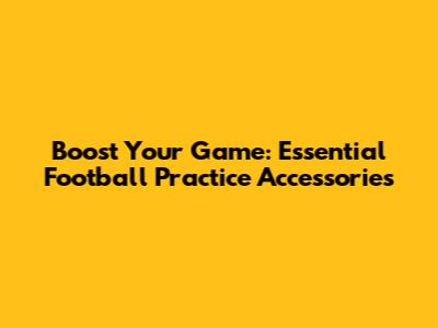 Boost Your Game: Essential Football Practice Accessories
