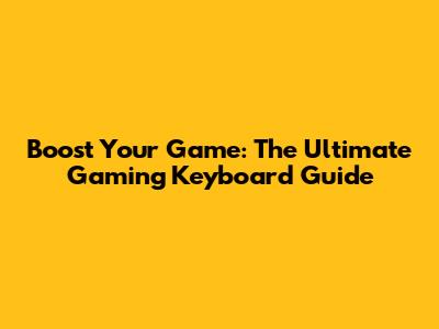 Boost Your Game: The Ultimate Gaming Keyboard Guide
