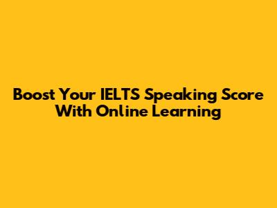 Boost Your IELTS Speaking Score With Online Learning