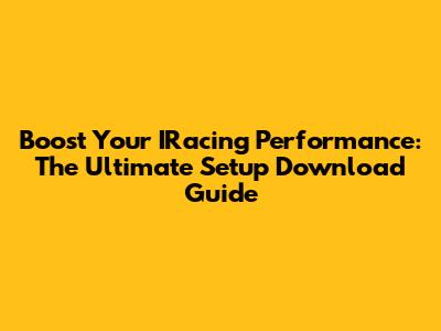 Boost Your IRacing Performance: The Ultimate Setup Download Guide
