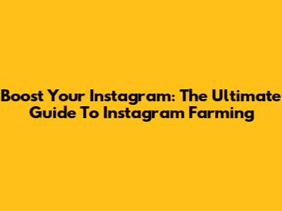 Boost Your Instagram: The Ultimate Guide To Instagram Farming