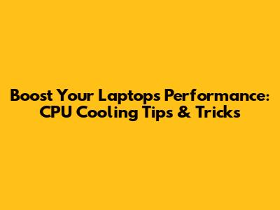 Boost Your Laptop's Performance: CPU Cooling Tips & Tricks