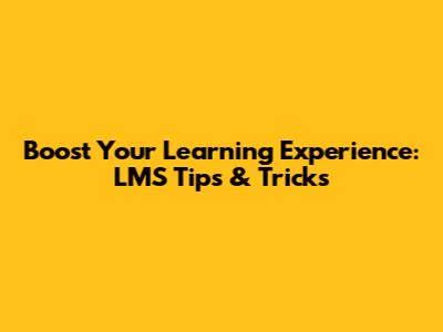 Boost Your Learning Experience: LMS Tips & Tricks