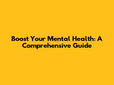 Boost Your Mental Health: A Comprehensive Guide