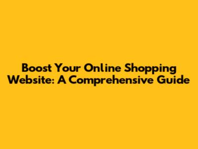 Boost Your Online Shopping Website: A Comprehensive Guide