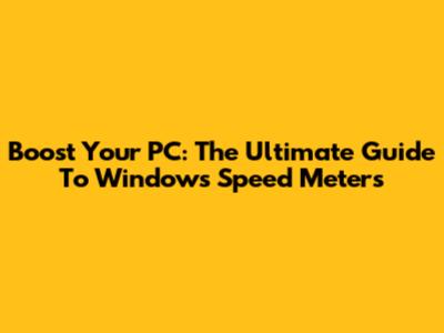 Boost Your PC: The Ultimate Guide To Windows Speed Meters