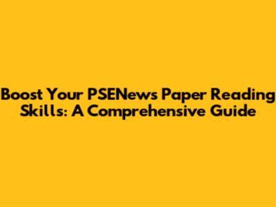 Boost Your PSENews Paper Reading Skills: A Comprehensive Guide