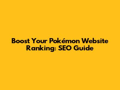 Boost Your Pokémon Website Ranking: SEO Guide