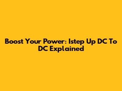 Boost Your Power: Istep Up DC To DC Explained