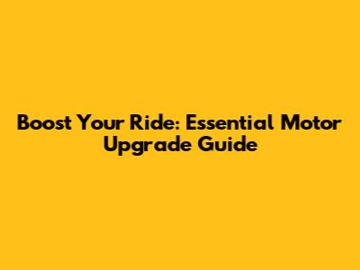 Boost Your Ride: Essential Motor Upgrade Guide