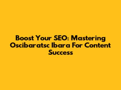 Boost Your SEO: Mastering Oscibaratsc Ibara For Content Success