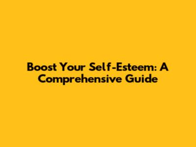Boost Your Self-Esteem: A Comprehensive Guide
