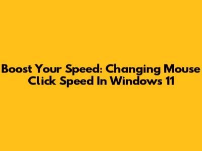 Boost Your Speed: Changing Mouse Click Speed In Windows 11