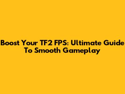 Boost Your TF2 FPS: Ultimate Guide To Smooth Gameplay