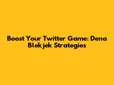Boost Your Twitter Game: Dena Blekjek Strategies