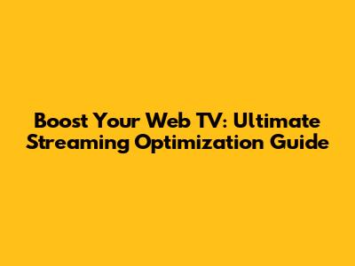 Boost Your Web TV: Ultimate Streaming Optimization Guide