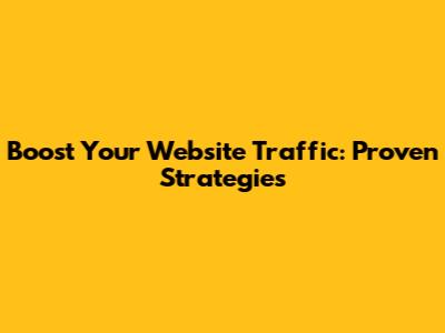 Boost Your Website Traffic: Proven Strategies