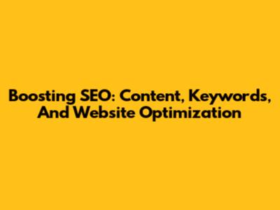 Boosting SEO: Content, Keywords, And Website Optimization