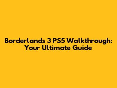 Borderlands 3 PS5 Walkthrough: Your Ultimate Guide