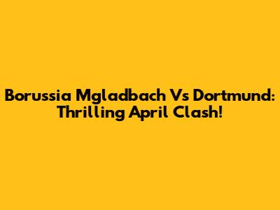 Borussia M'gladbach Vs Dortmund: Thrilling April Clash!