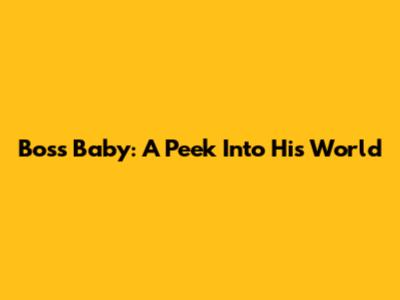 Boss Baby: A Peek Into His World